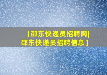 【邵东快递员招聘网|邵东快递员招聘信息】